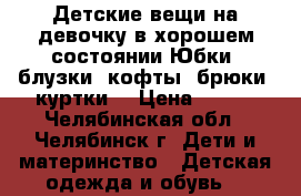 Детские вещи на девочку в хорошем состоянии.Юбки, блузки, кофты, брюки, куртки. › Цена ­ 200 - Челябинская обл., Челябинск г. Дети и материнство » Детская одежда и обувь   